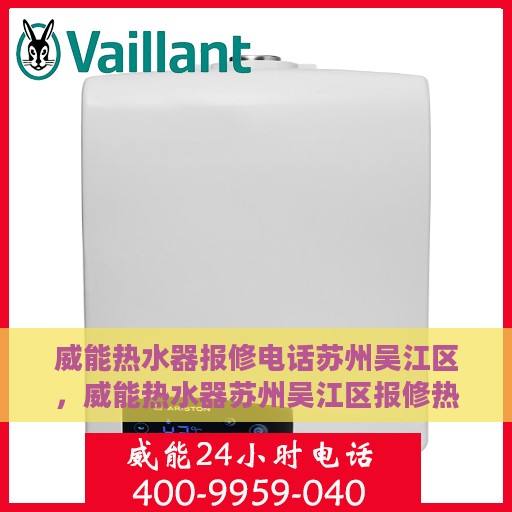 威能热水器报修电话苏州吴江区，威能热水器苏州吴江区报修热线及售后指南