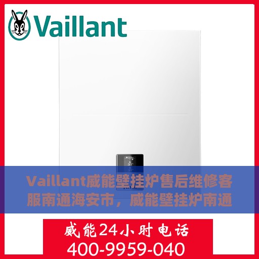 Vaillant威能壁挂炉售后维修客服南通海安市，威能壁挂炉南通海安售后维修服务热线，专业解决您的壁挂炉问题
