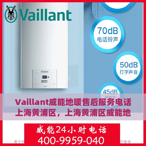 Vaillant威能地暖售后服务电话上海黄浦区，上海黄浦区威能地暖售后服务热线及专业维修团队