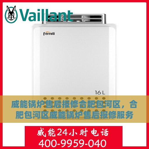 威能锅炉售后报修合肥包河区，合肥包河区威能锅炉售后报修服务指南