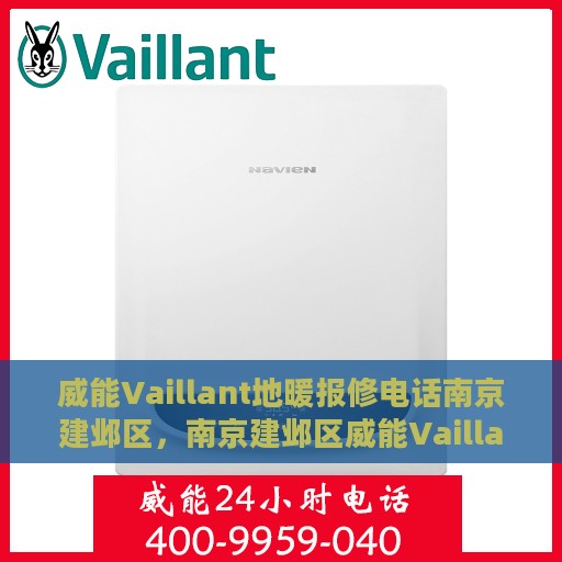 威能Vaillant地暖报修电话南京建邺区，南京建邺区威能Vaillant地暖维修服务热线及报修指南