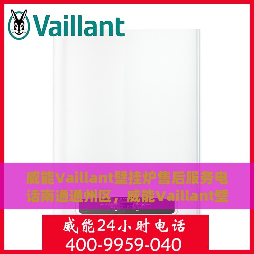 威能Vaillant壁挂炉售后服务电话南通通州区，威能Vaillant壁挂炉南通通州区售后服务热线及电话支持服务指南