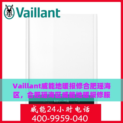 Vaillant威能地暖报修合肥瑶海区，合肥瑶海区威能地暖报修服务指南