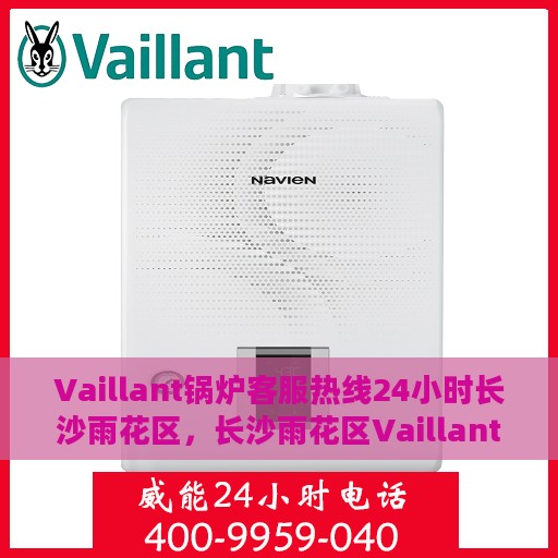 Vaillant锅炉客服热线24小时长沙雨花区，长沙雨花区Vaillant锅炉全天候客服热线，贴心服务随时在线