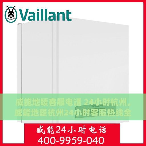 威能地暖客服电话 24小时杭州，威能地暖杭州24小时客服热线全攻略