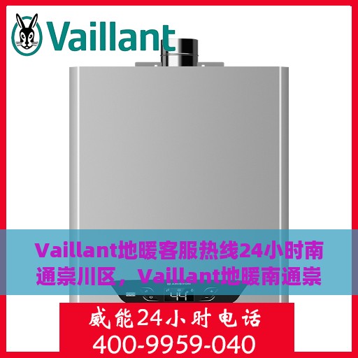 Vaillant地暖客服热线24小时南通崇川区，Vaillant地暖南通崇川区全天候客服热线，温暖服务不打烊