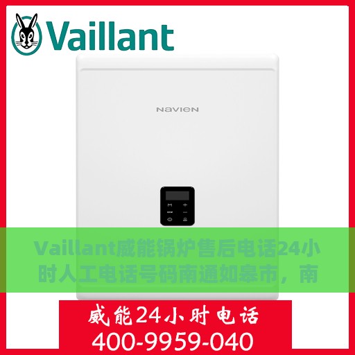 Vaillant威能锅炉售后电话24小时人工电话号码南通如皋市，南通如皋市威能锅炉售后热线全天候人工服务电话开通！