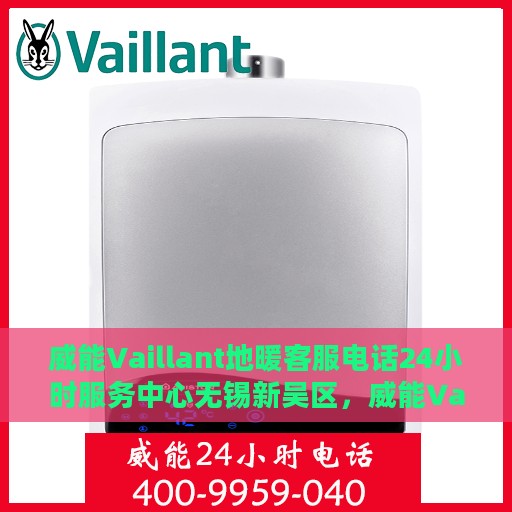 威能Vaillant地暖客服电话24小时服务中心无锡新吴区，威能Vaillant地暖客服24小时热线在无锡新吴区的服务支持