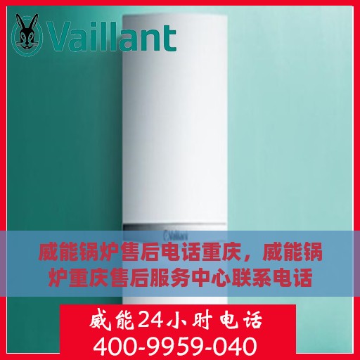 威能锅炉售后电话重庆，威能锅炉重庆售后服务中心联系电话