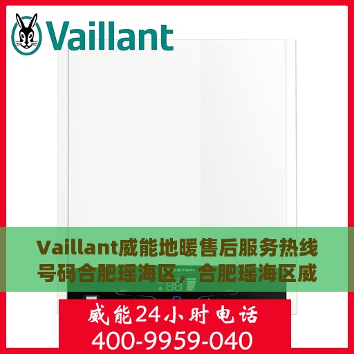 Vaillant威能地暖售后服务热线号码合肥瑶海区，合肥瑶海区威能地暖售后服务热线及专业维修团队支持