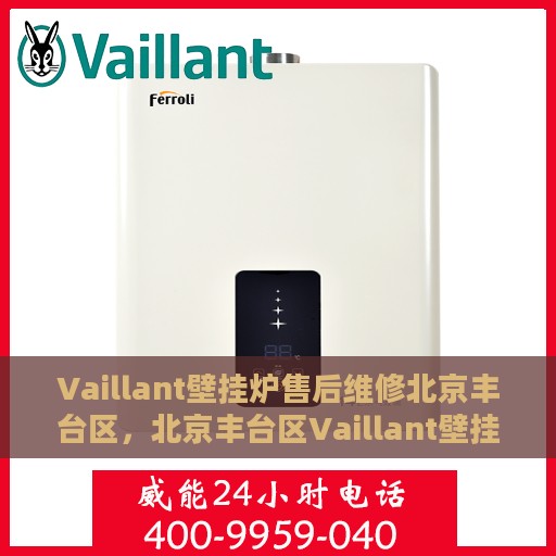 Vaillant壁挂炉售后维修北京丰台区，北京丰台区Vaillant壁挂炉专业售后维修服务