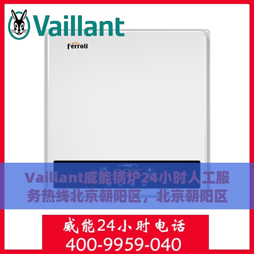 Vaillant威能锅炉24小时人工服务热线北京朝阳区，北京朝阳区Vaillant威能锅炉全天候人工服务热线指南