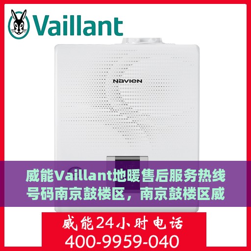 威能Vaillant地暖售后服务热线号码南京鼓楼区，南京鼓楼区威能Vaillant地暖售后服务热线及售后支持详解