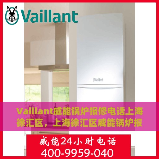 Vaillant威能锅炉报修电话上海徐汇区，上海徐汇区威能锅炉报修中心电话号码
