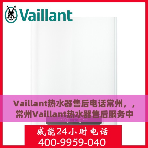 Vaillant热水器售后电话常州，，常州Vaillant热水器售后服务中心联系电话专业服务您身边