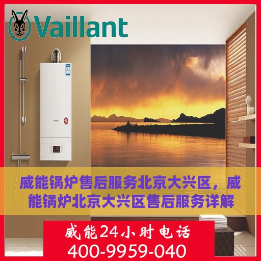 威能锅炉售后服务北京大兴区，威能锅炉北京大兴区售后服务详解