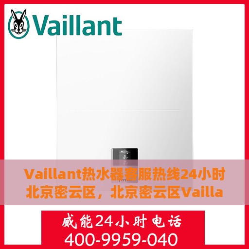 Vaillant热水器客服热线24小时北京密云区，北京密云区Vaillant热水器全天候客服热线指南