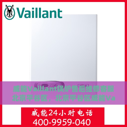 威能Vaillant锅炉售后维修客服北京平谷区，北京平谷区威能Vaillant锅炉售后维修客服中心专业服务