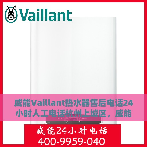 威能Vaillant热水器售后电话24小时人工电话杭州上城区，威能Vaillant热水器杭州上城区24小时售后热线电话