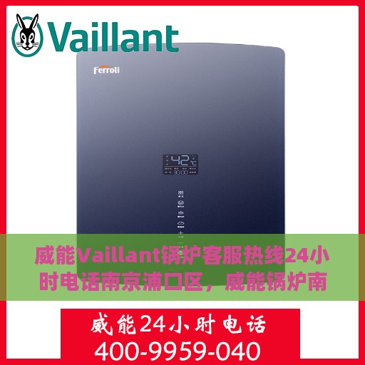 威能Vaillant锅炉客服热线24小时电话南京浦口区，威能锅炉南京浦口客服热线24小时电话服务指南