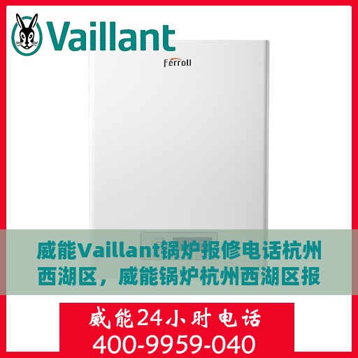 威能Vaillant锅炉报修电话杭州西湖区，威能锅炉杭州西湖区报修热线及维修服务指南