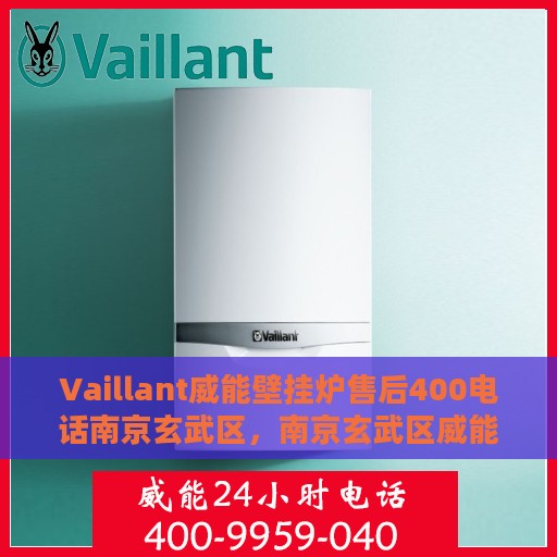 Vaillant威能壁挂炉售后400电话南京玄武区，南京玄武区威能壁挂炉售后专线，专业维修与技术支持的贴心服务