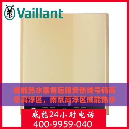 威能热水器售后服务热线号码南京高淳区，南京高淳区威能热水器售后服务热线号码详解