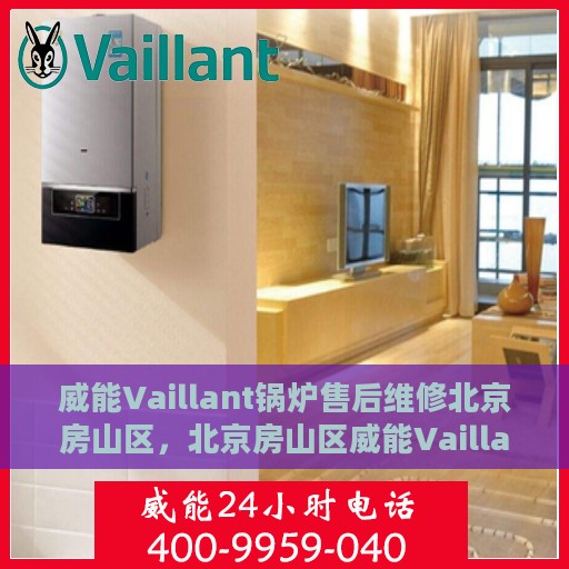 威能Vaillant锅炉售后维修北京房山区，北京房山区威能Vaillant锅炉专业售后维修服务