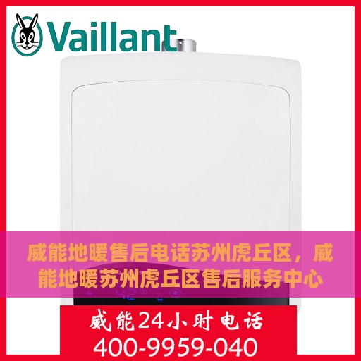 威能地暖售后电话苏州虎丘区，威能地暖苏州虎丘区售后服务中心联系电话专业服务保障启动