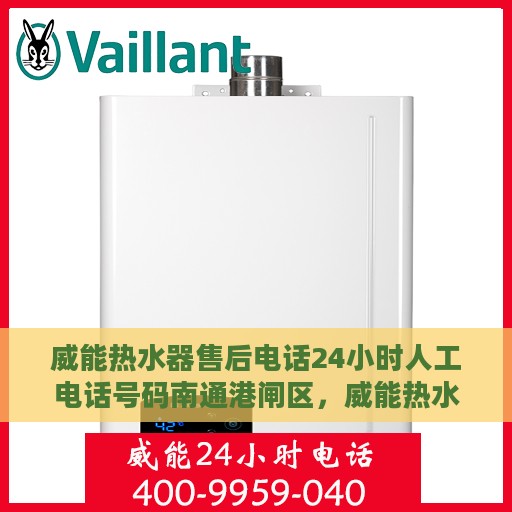 威能热水器售后电话24小时人工电话号码南通港闸区，威能热水器南通港闸区24小时售后热线电话及服务指南