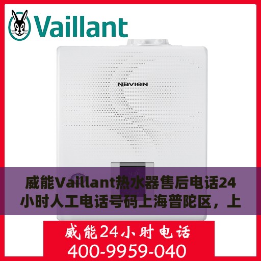 威能Vaillant热水器售后电话24小时人工电话号码上海普陀区，上海普陀区威能热水器售后24小时专业维修服务电话