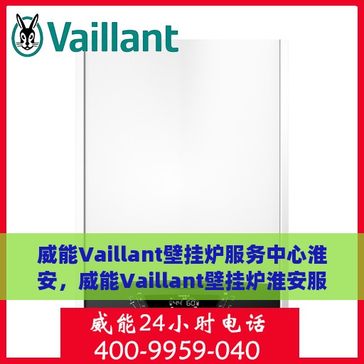 威能Vaillant壁挂炉服务中心淮安，威能Vaillant壁挂炉淮安服务中心，专业维修与保养一站式解决