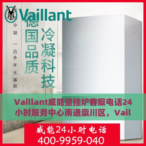 Vaillant威能壁挂炉客服电话24小时服务中心南通崇川区，Vaillant威能壁挂炉南通崇川区24小时客服热线服务中心
