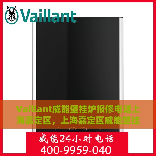 Vaillant威能壁挂炉报修电话上海嘉定区，上海嘉定区威能壁挂炉报修电话及维修服务指南