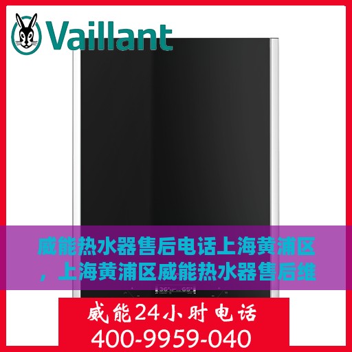 威能热水器售后电话上海黄浦区，上海黄浦区威能热水器售后维修服务热线