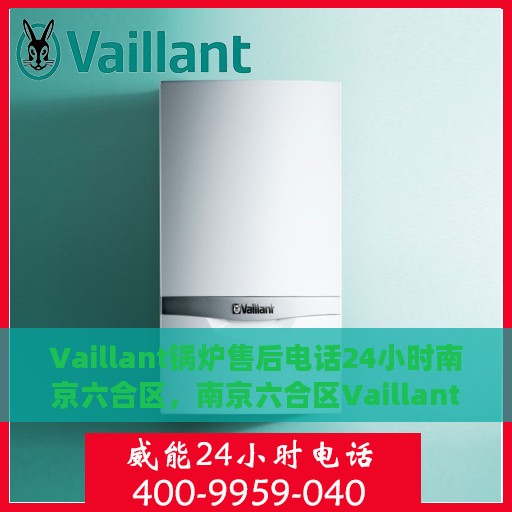 Vaillant锅炉售后电话24小时南京六合区，南京六合区Vaillant锅炉全天候售后维修服务热线