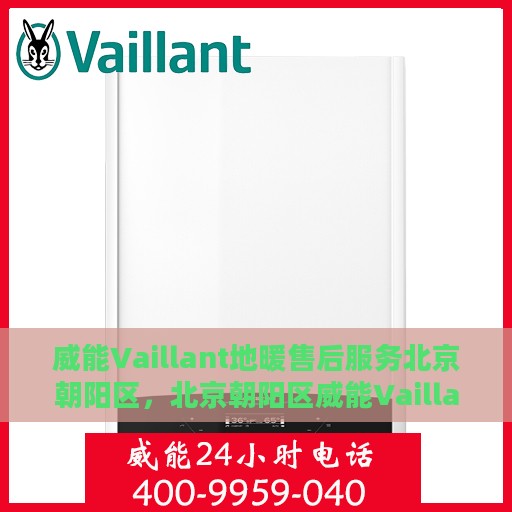 威能Vaillant地暖售后服务北京朝阳区，北京朝阳区威能Vaillant地暖售后服务详解