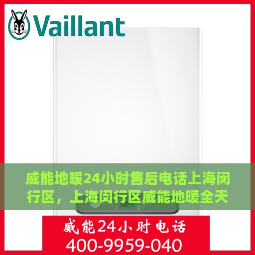 威能地暖24小时售后电话上海闵行区，上海闵行区威能地暖全天候售后专线服务电话