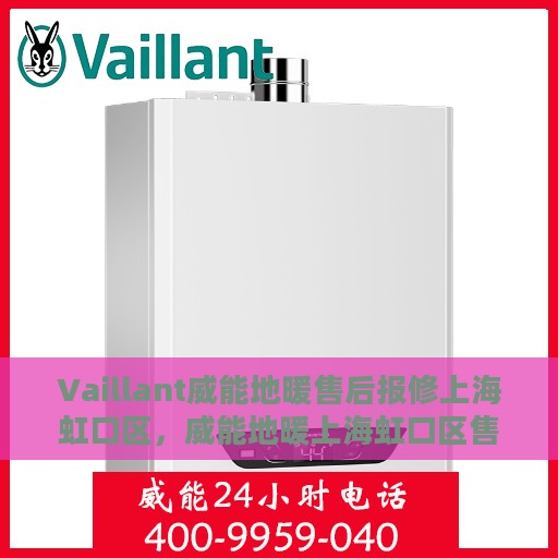 Vaillant威能地暖售后报修上海虹口区，威能地暖上海虹口区售后报修服务指南