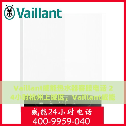 Vaillant威能热水器客服电话 24小时杭州上城区，Vaillant威能热水器杭州上城区24小时客服热线