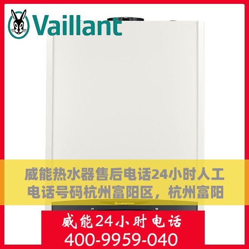 威能热水器售后电话24小时人工电话号码杭州富阳区，杭州富阳区威能热水器全天候售后电话及服务一览
