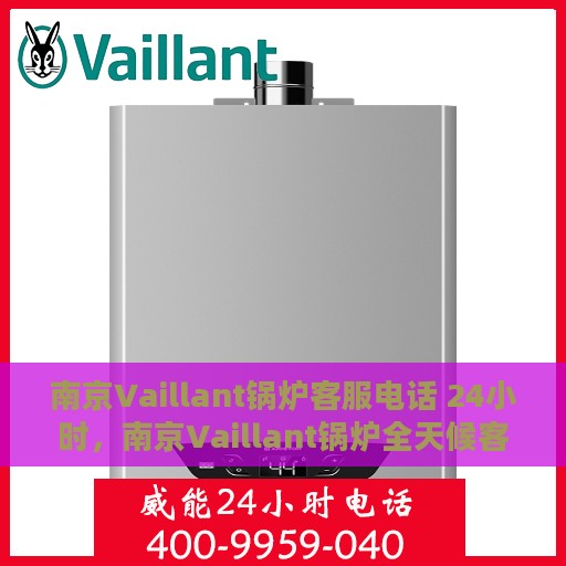 南京Vaillant锅炉客服电话 24小时，南京Vaillant锅炉全天候客服热线，专业解答，服务无忧