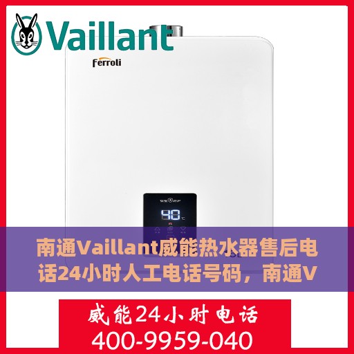 南通Vaillant威能热水器售后电话24小时人工电话号码，南通Vaillant威能热水器全天候售后热线电话及维修服务指南