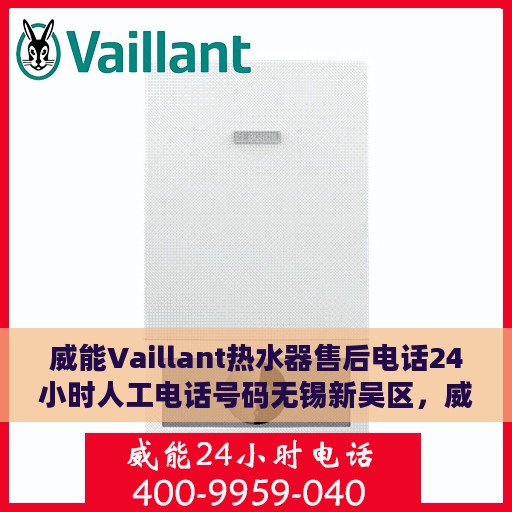 威能Vaillant热水器售后电话24小时人工电话号码无锡新吴区，威能Vaillant热水器无锡新吴区24小时售后热线电话专业服务