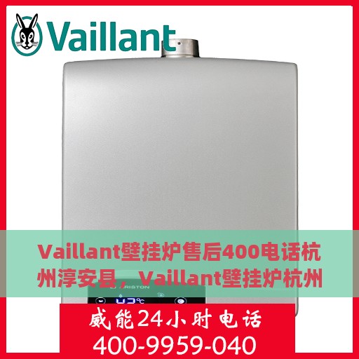 Vaillant壁挂炉售后400电话杭州淳安县，Vaillant壁挂炉杭州淳安县售后服务热线，专业维修与技术支持的贴心选择