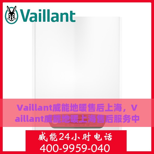 Vaillant威能地暖售后上海，Vaillant威能地暖上海售后服务中心，专业团队，温暖您的生活