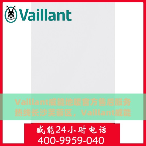 Vaillant威能地暖官方售后服务热线长沙芙蓉区，Vaillant威能地暖长沙芙蓉区售后服务热线及专业维修支持