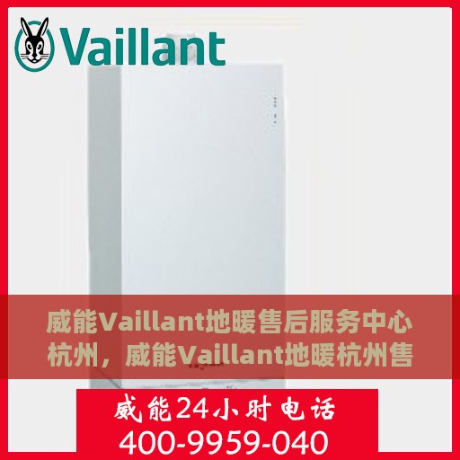 威能Vaillant地暖售后服务中心杭州，威能Vaillant地暖杭州售后服务中心，专业维修，贴心服务