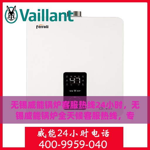 无锡威能锅炉客服热线24小时，无锡威能锅炉全天候客服热线，专业解答，温暖服务不打烊