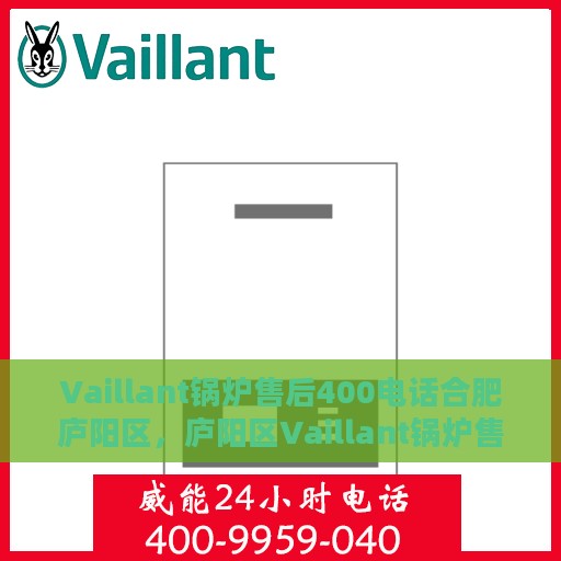 Vaillant锅炉售后400电话合肥庐阳区，庐阳区Vaillant锅炉售后专线400电话服务详解
